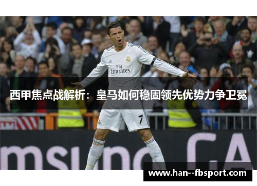 西甲焦点战解析：皇马如何稳固领先优势力争卫冕
