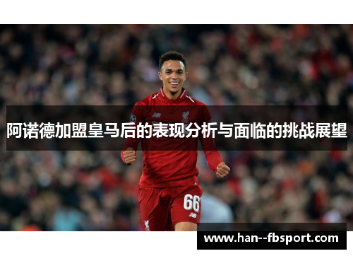 阿诺德加盟皇马后的表现分析与面临的挑战展望