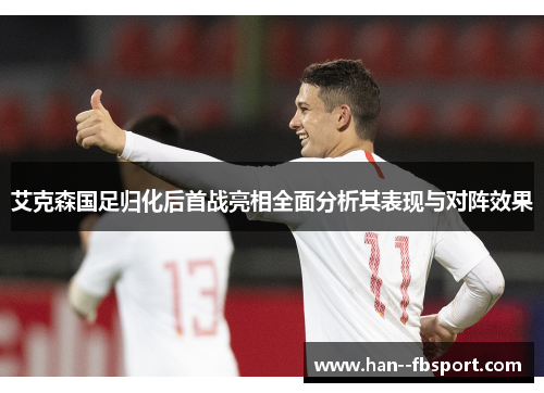 艾克森国足归化后首战亮相全面分析其表现与对阵效果