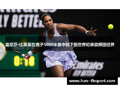 肯尼莎·比基莱在男子5000米赛中创下新世界纪录震撼田径界