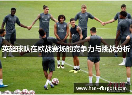 英超球队在欧战赛场的竞争力与挑战分析