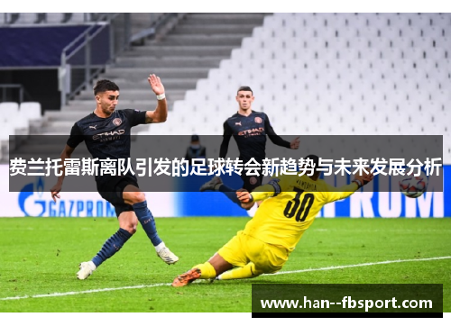 费兰托雷斯离队引发的足球转会新趋势与未来发展分析