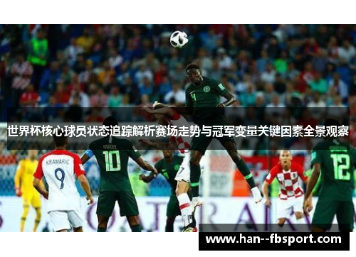 世界杯核心球员状态追踪解析赛场走势与冠军变量关键因素全景观察