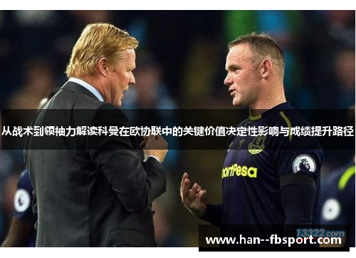 从战术到领袖力解读科曼在欧协联中的关键价值决定性影响与成绩提升路径
