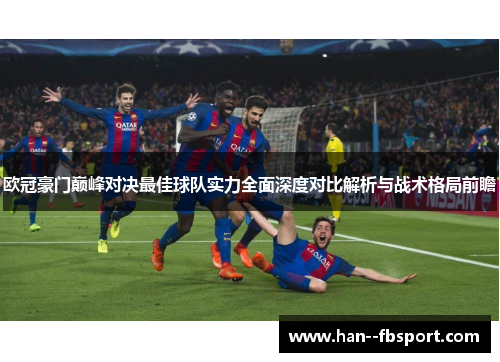 欧冠豪门巅峰对决最佳球队实力全面深度对比解析与战术格局前瞻
