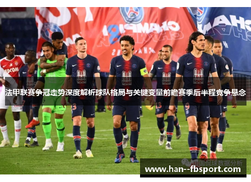 法甲联赛争冠走势深度解析球队格局与关键变量前瞻赛季后半程竞争悬念 法甲联赛争冠走势深度解析球队格局与关键变量前瞻赛季后半程竞争悬念