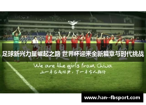 足球新兴力量崛起之路 世界杯迎来全新篇章与时代挑战 足球新兴力量崛起之路 世界杯迎来全新篇章与时代挑战