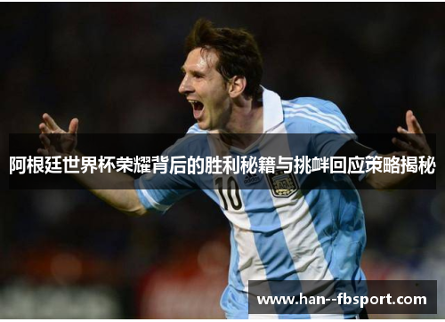 阿根廷世界杯荣耀背后的胜利秘籍与挑衅回应策略揭秘 阿根廷世界杯荣耀背后的胜利秘籍与挑衅回应策略揭秘