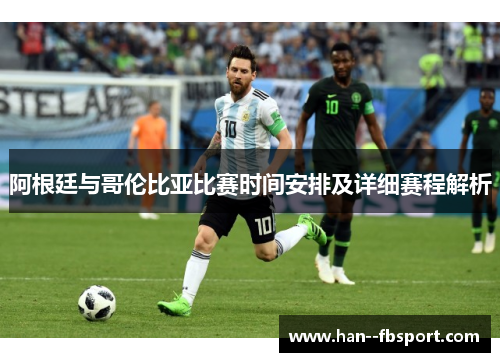 阿根廷与哥伦比亚比赛时间安排及详细赛程解析 阿根廷与哥伦比亚比赛时间安排及详细赛程解析
