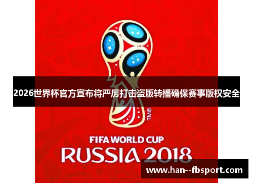 2026世界杯官方宣布将严厉打击盗版转播确保赛事版权安全 2026世界杯官方宣布将严厉打击盗版转播确保赛事版权安全