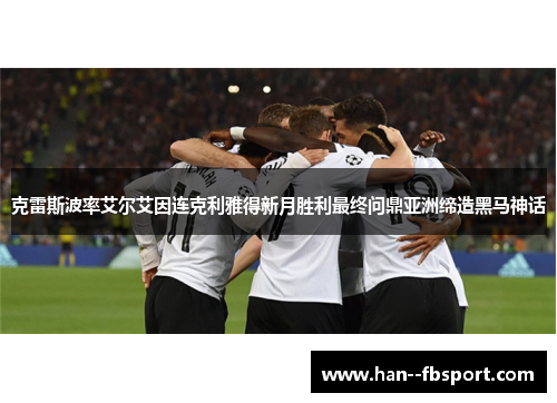 克雷斯波率艾尔艾因连克利雅得新月胜利最终问鼎亚洲缔造黑马神话