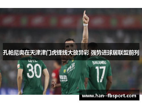 孔帕尼奥在天津津门虎锋线大放异彩 强势进球居联盟前列