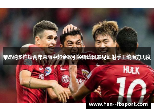 莱昂纳多连续两年荣膺中超金靴引领锋线风暴见证射手王统治力再度