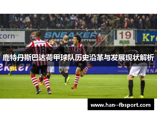 鹿特丹斯巴达荷甲球队历史沿革与发展现状解析