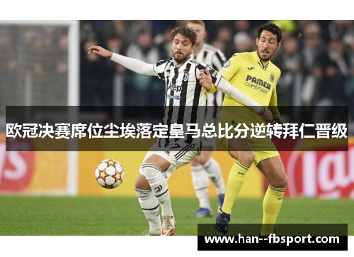 欧冠决赛席位尘埃落定皇马总比分逆转拜仁晋级 欧冠决赛席位尘埃落定皇马总比分逆转拜仁晋级