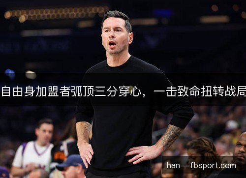自由身加盟者弧顶三分穿心，一击致命扭转战局